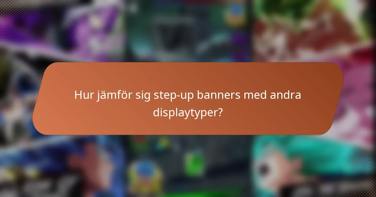 Hur jämför sig step-up banners med andra displaytyper?