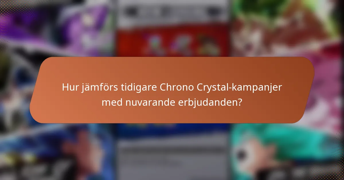 Hur jämförs tidigare Chrono Crystal-kampanjer med nuvarande erbjudanden?