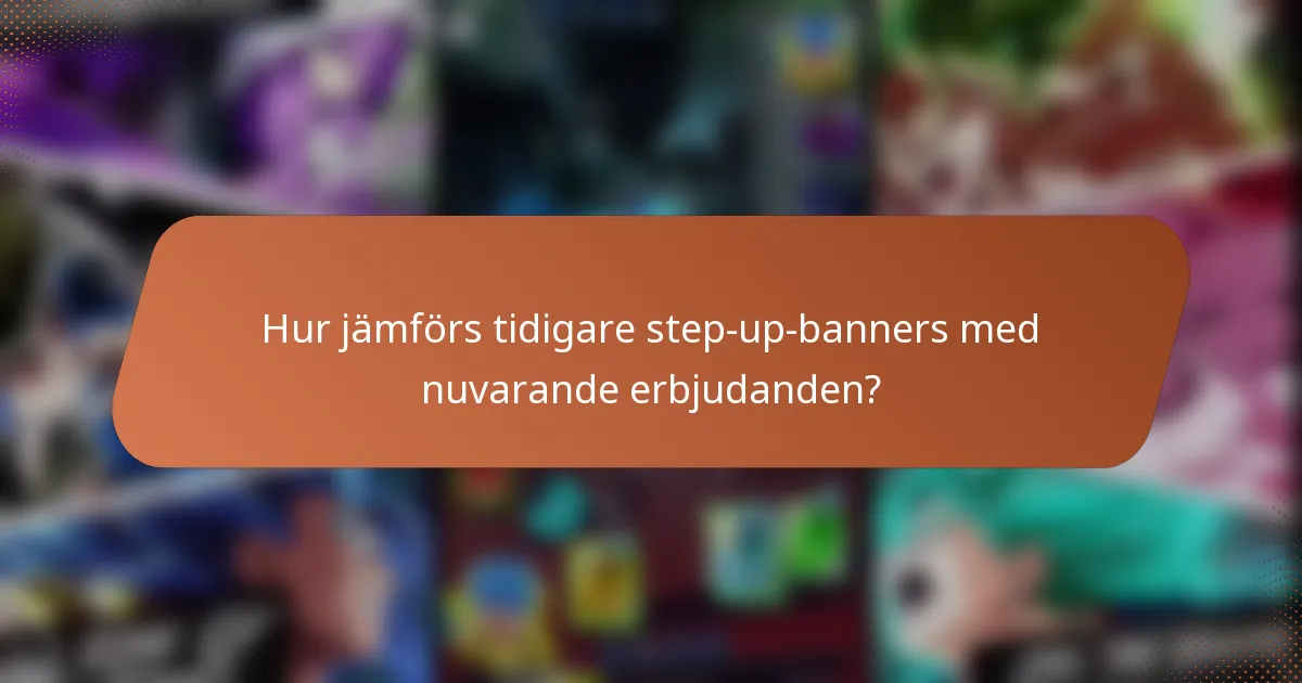 Hur jämförs tidigare step-up-banners med nuvarande erbjudanden?