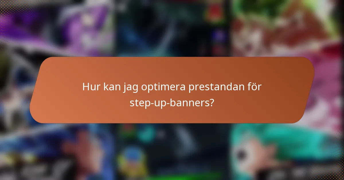 Hur kan jag optimera prestandan för step-up-banners?