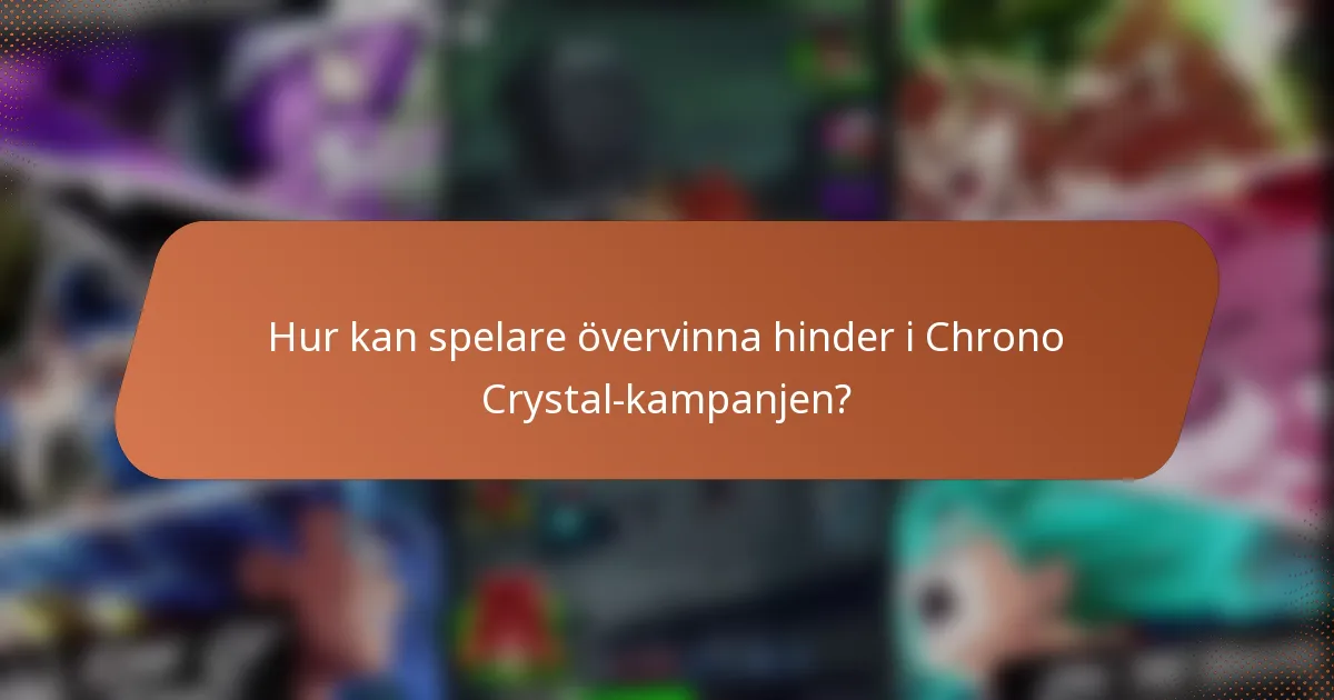 Hur kan spelare övervinna hinder i Chrono Crystal-kampanjen?