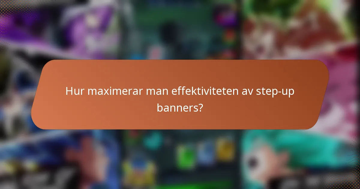 Hur maximerar man effektiviteten av step-up banners?