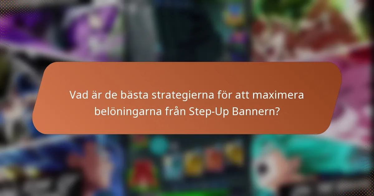 Vad är de bästa strategierna för att maximera belöningarna från Step-Up Bannern?