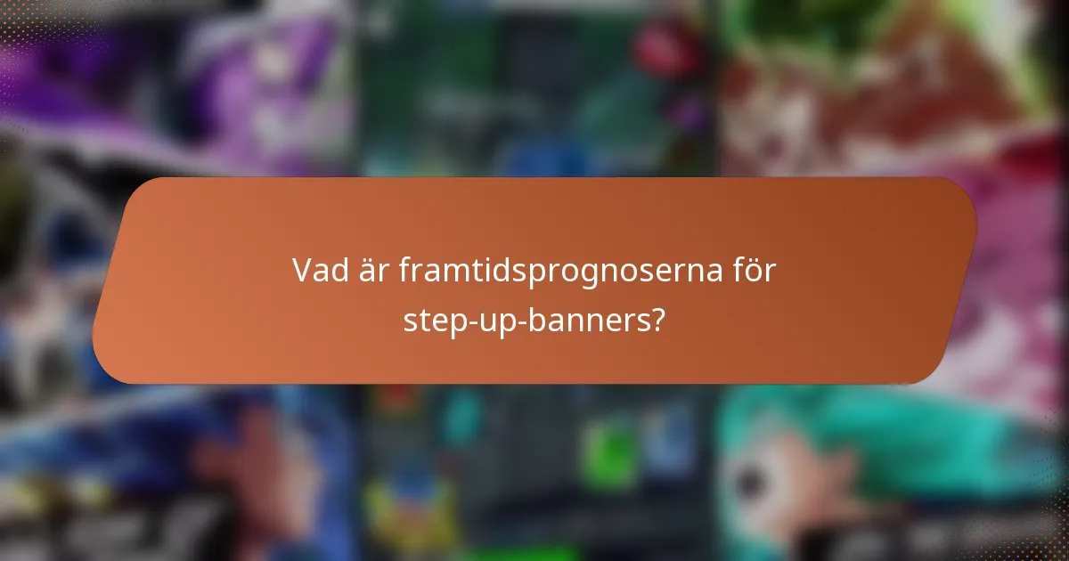 Vad är framtidsprognoserna för step-up-banners?