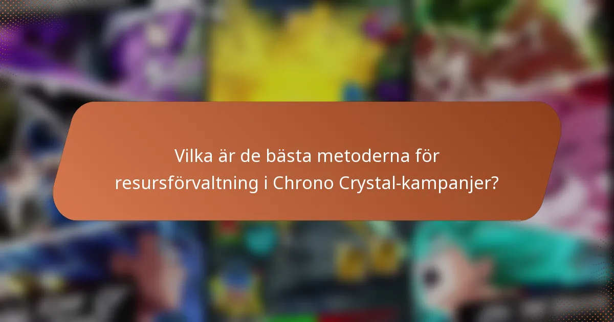 Vilka är de bästa metoderna för resursförvaltning i Chrono Crystal-kampanjer?
