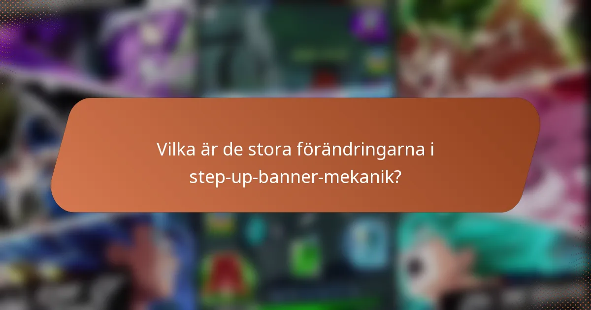 Vilka är de stora förändringarna i step-up-banner-mekanik?