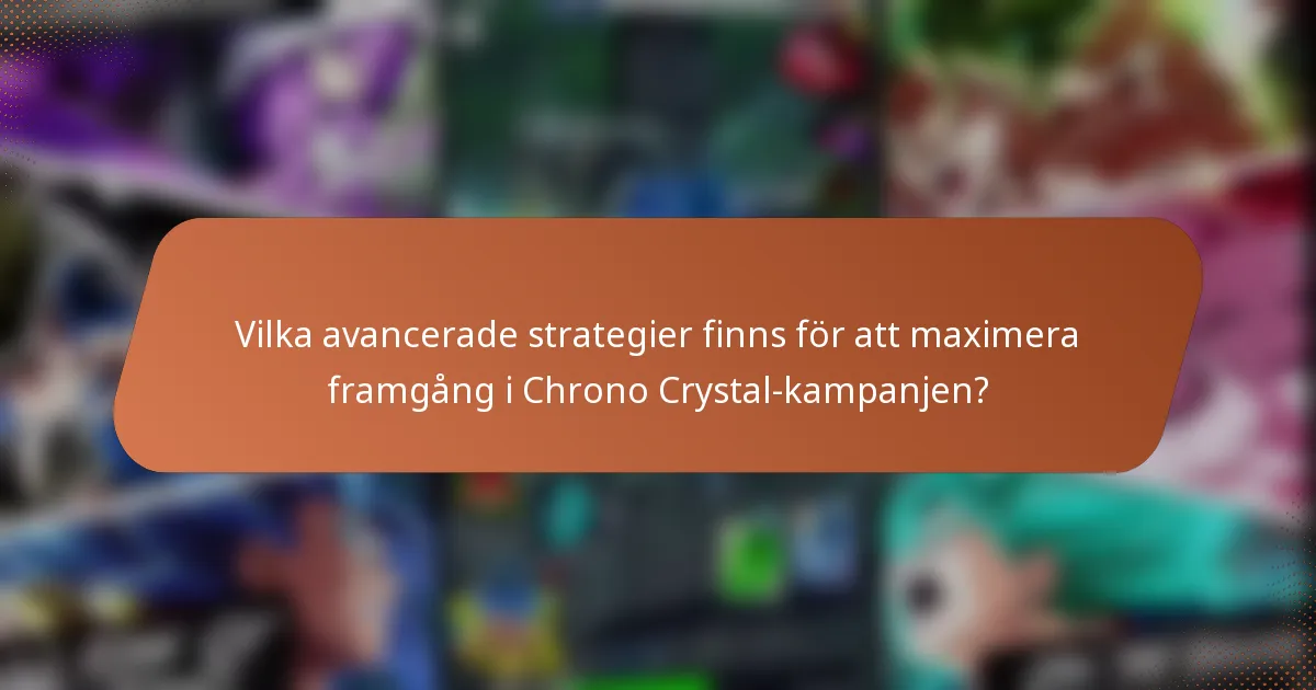 Vilka avancerade strategier finns för att maximera framgång i Chrono Crystal-kampanjen?