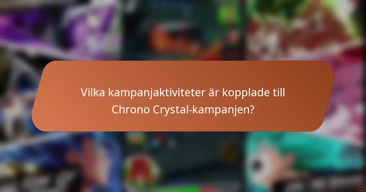 Vilka kampanjaktiviteter är kopplade till Chrono Crystal-kampanjen?