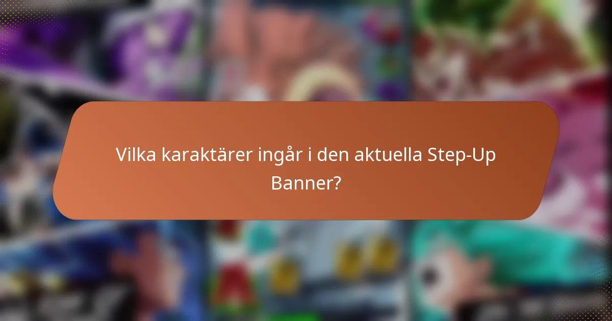Vilka karaktärer ingår i den aktuella Step-Up Banner?