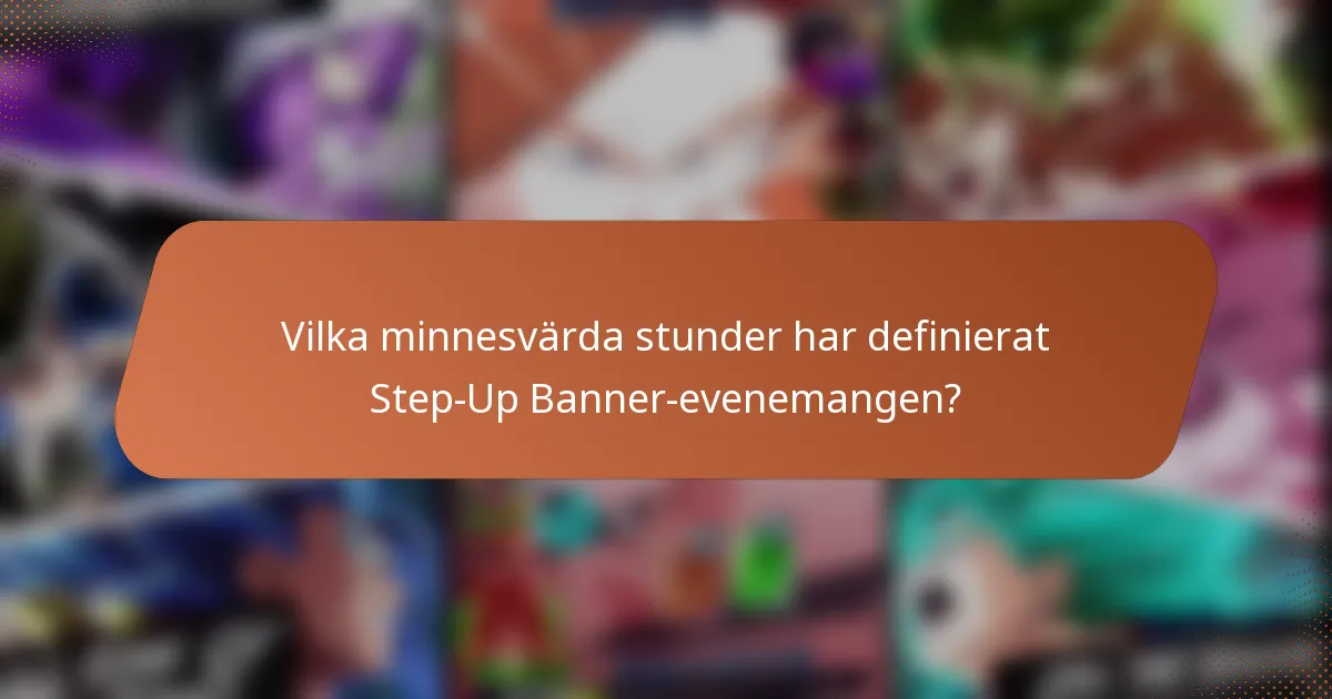 Vilka minnesvärda stunder har definierat Step-Up Banner-evenemangen?