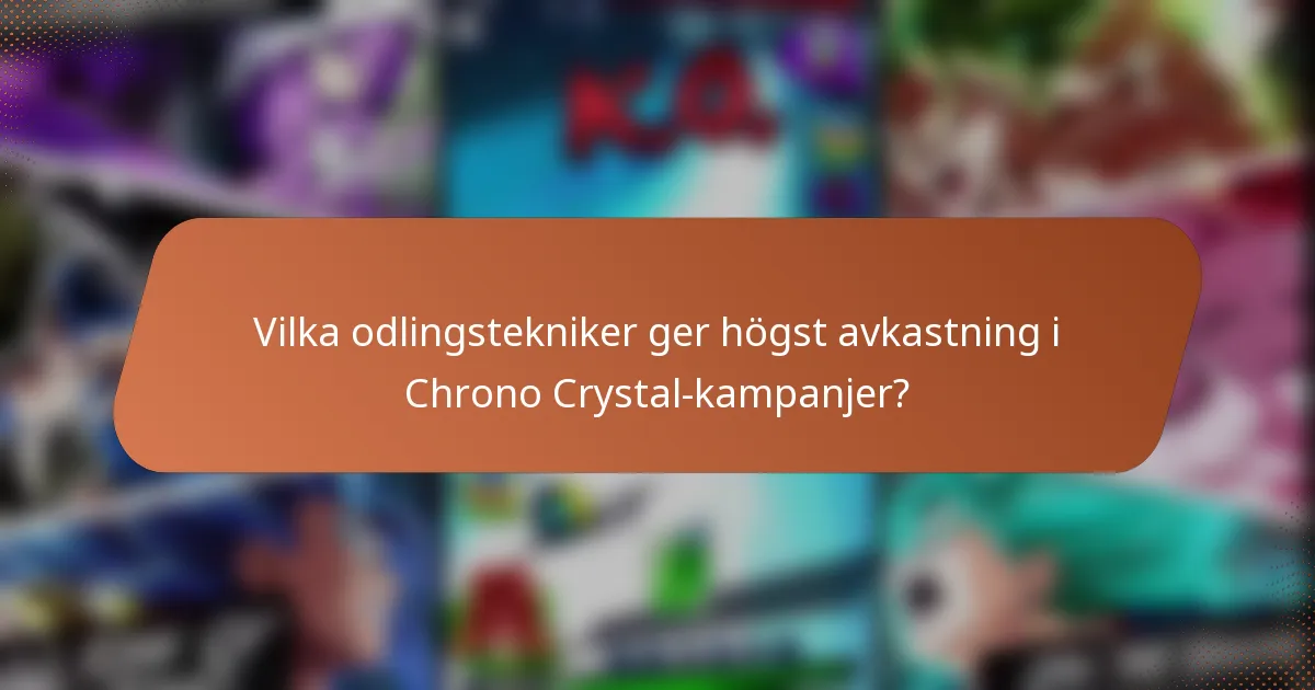 Vilka odlingstekniker ger högst avkastning i Chrono Crystal-kampanjer?