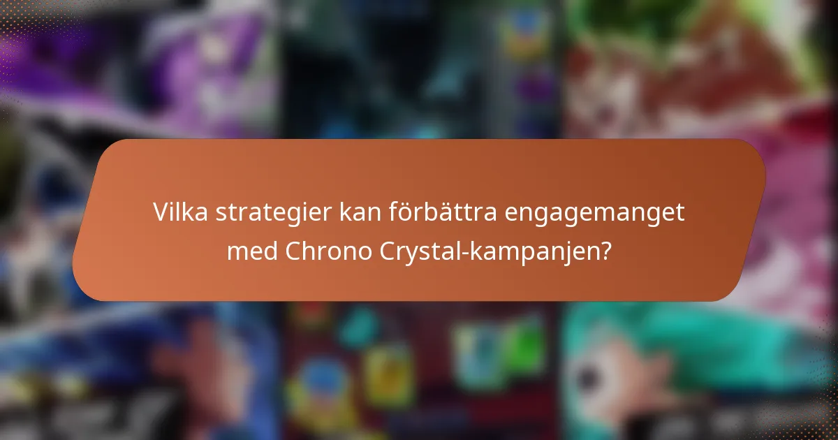 Vilka strategier kan förbättra engagemanget med Chrono Crystal-kampanjen?