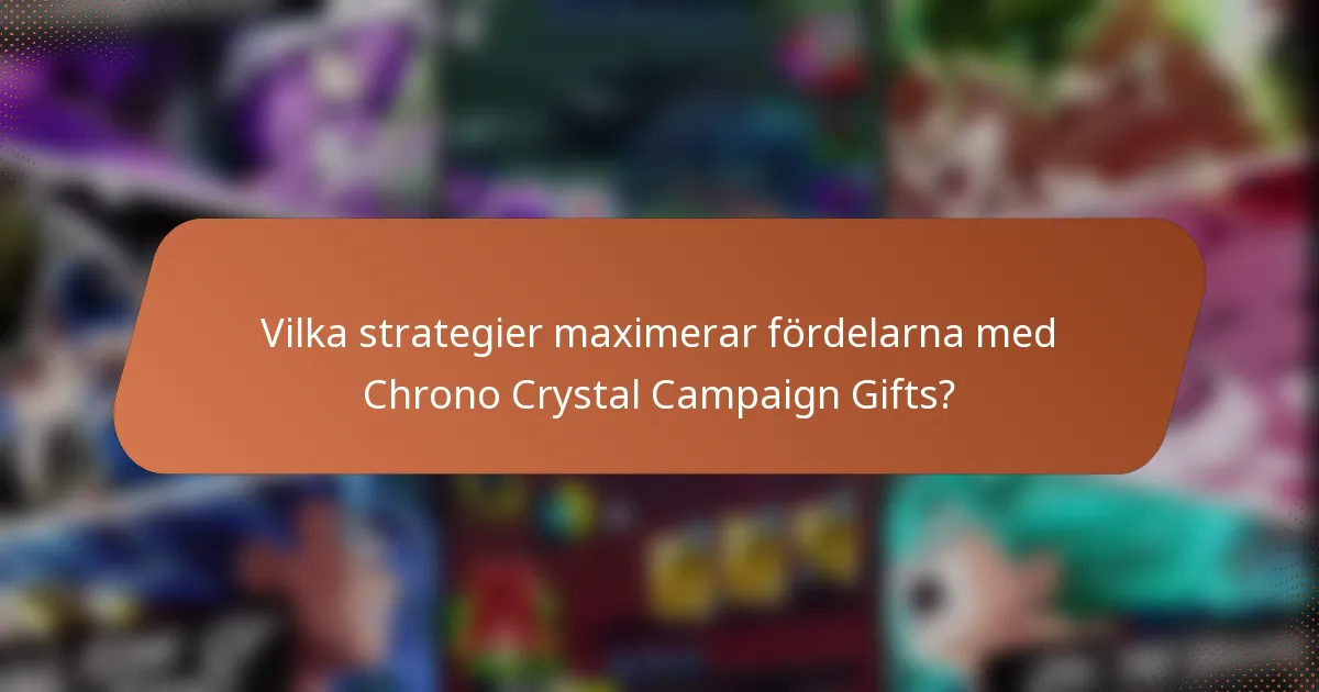 Vilka strategier maximerar fördelarna med Chrono Crystal Campaign Gifts?
