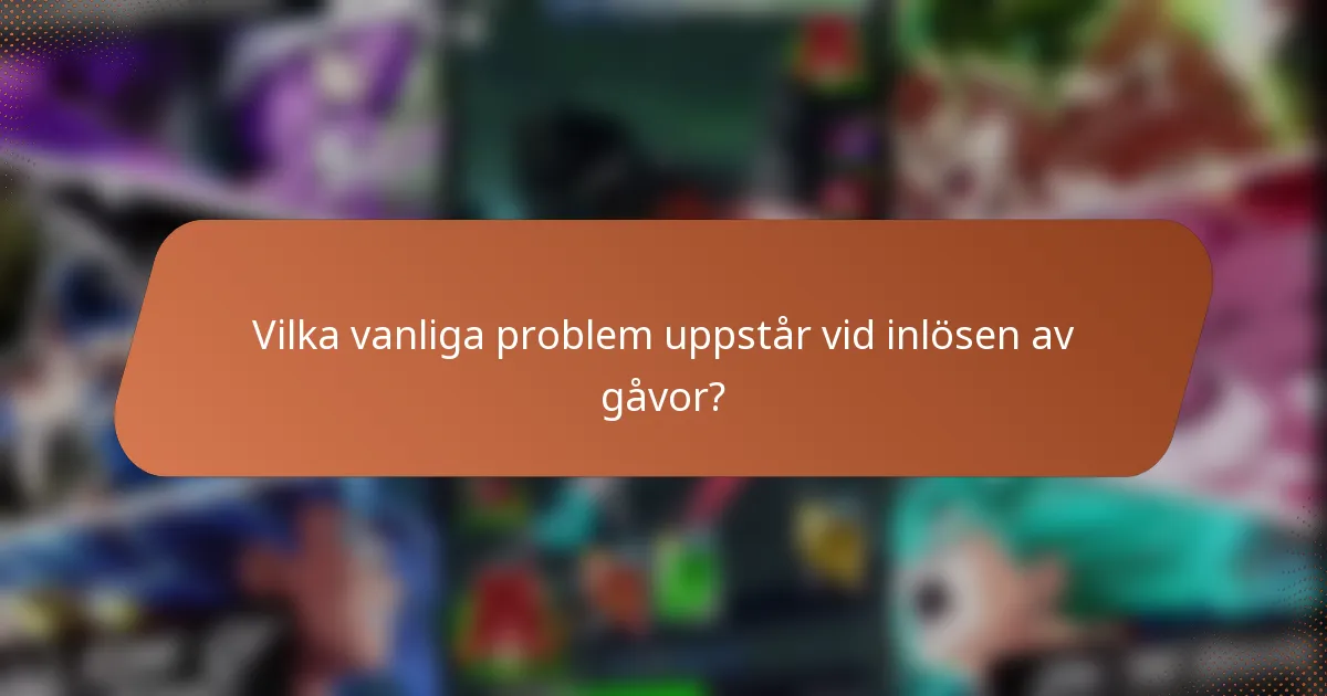 Vilka vanliga problem uppstår vid inlösen av gåvor?