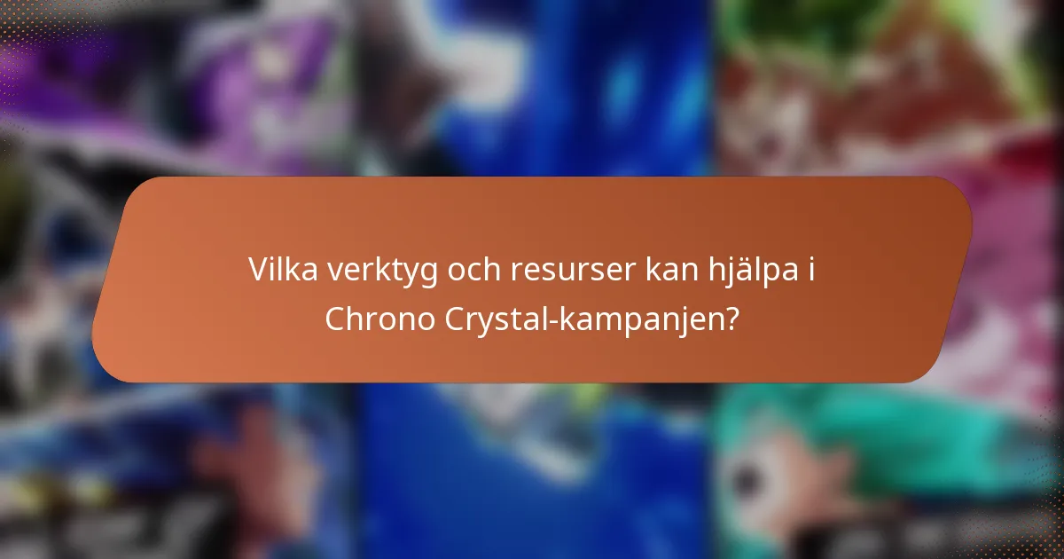 Vilka verktyg och resurser kan hjälpa i Chrono Crystal-kampanjen?